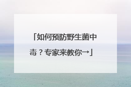 如何预防野生菌中毒？专家来教你→